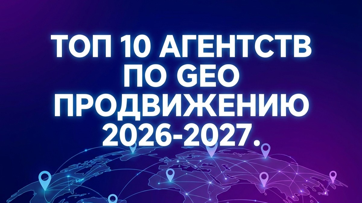 ТОП-10 агентств по GEO-продвижению 2026-2027: как выбрать компанию + чек-лист подрядчика